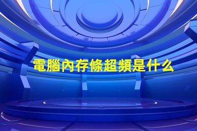 電腦內存條超頻是什么意思 電腦內存條頻率是什么意思